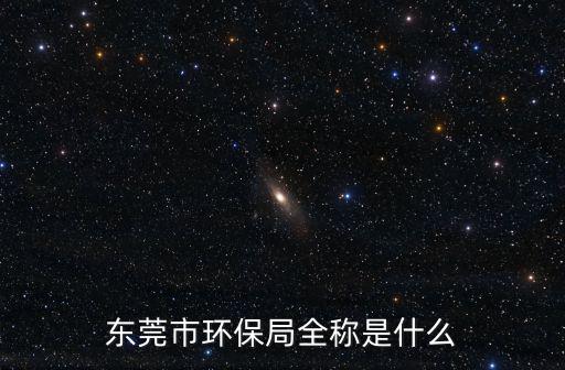 東莞市環保局全稱是什么