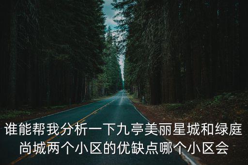 誰能幫我分析一下九亭美麗星城和綠庭尚城兩個小區(qū)的優(yōu)缺點哪個小區(qū)會