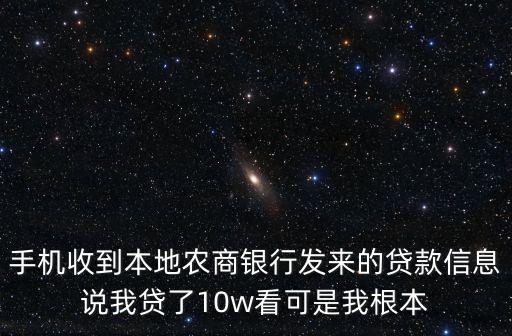 手機收到本地農商銀行發來的貸款信息說我貸了10w看可是我根本