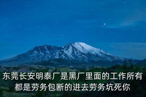 東莞長安明泰廠是黑廠里面的工作所有都是勞務包斷的進去勞務坑死你