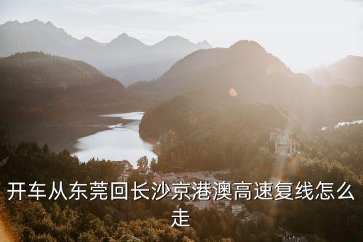 開車從東莞回長沙京港澳高速復線怎么走