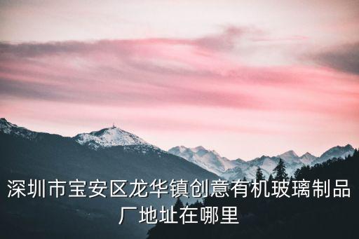 深圳市寶安區(qū)龍華鎮(zhèn)創(chuàng)意有機玻璃制品廠地址在哪里