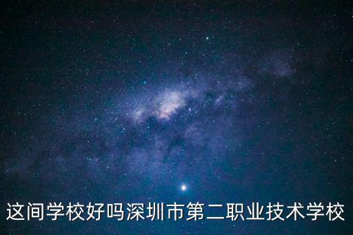 這間學校好嗎深圳市第二職業技術學校