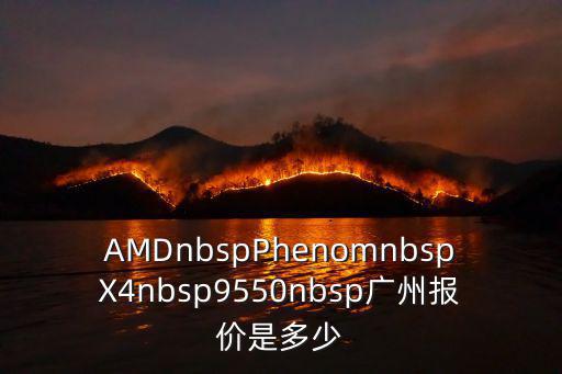 AMDnbspPhenomnbspX4nbsp9550nbsp廣州報(bào)價(jià)是多少