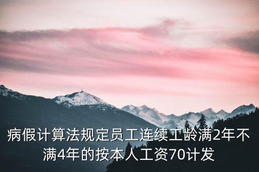 病假計算法規定員工連續工齡滿2年不滿4年的按本人工資70計發
