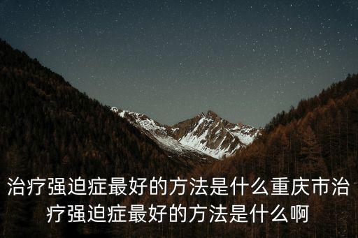 重慶市扶貧幫扶措施，治療頭痛癥最好的方法是什么重慶市哪來治療頭痛癥的效果最好