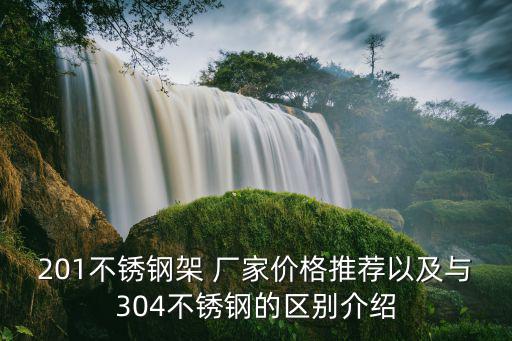 201不銹鋼架 廠家價格推薦以及與304不銹鋼的區別介紹