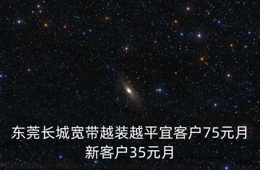 東莞長城寬帶越裝越平宜客戶75元月新客戶35元月