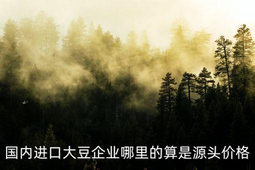 國內進口大豆企業哪里的算是源頭價格