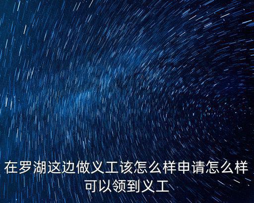 在羅湖這邊做義工該怎么樣申請怎么樣可以領到義工