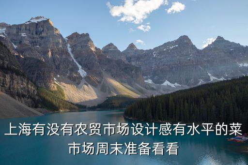 上海市星級農(nóng)貿(mào)市場標(biāo)準(zhǔn)，上海農(nóng)貿(mào)市場有哪些
