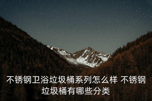 不銹鋼衛浴垃圾桶系列怎么樣 不銹鋼垃圾桶有哪些分類