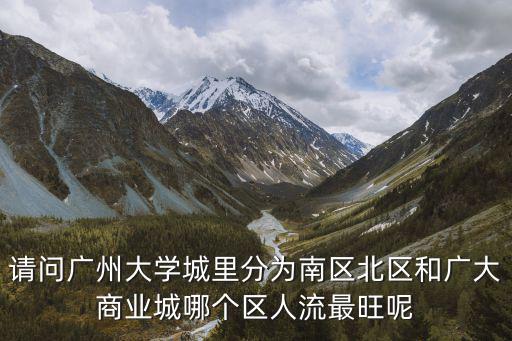 請問廣州大學城里分為南區北區和廣大商業城哪個區人流最旺呢