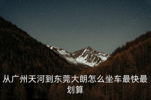 從廣州天河到東莞大朗怎么坐車最快最劃算