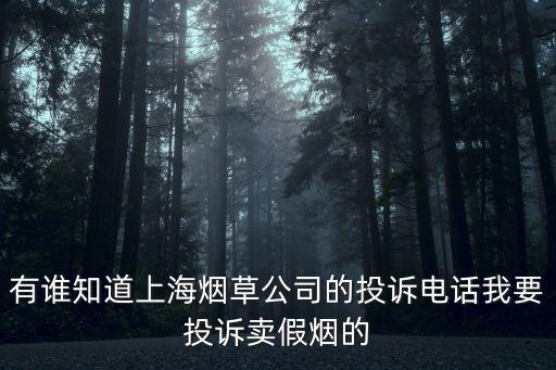 有誰知道上海煙草公司的投訴電話我要投訴賣假煙的