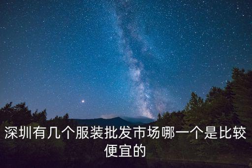 深圳有幾個服裝批發市場哪一個是比較便宜的