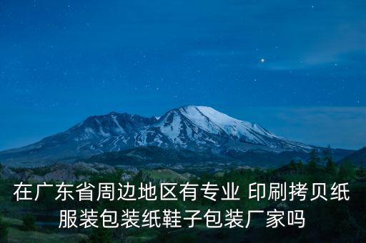 東莞市眾合包裝制品有限公司，在廣東省周邊地區(qū)有專業(yè) 印刷拷貝紙服裝包裝紙鞋子包裝廠家嗎