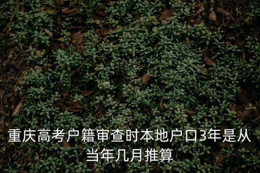 重慶高考戶籍審查時本地戶口3年是從當年幾月推算