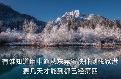 有誰知道用中通從東莞寄快件到張家港要幾天才能到都已經第四
