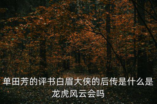 單田芳的評(píng)書白眉大俠的后傳是什么是龍虎風(fēng)云會(huì)嗎