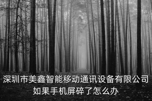 深圳市美鑫智能移動(dòng)通訊設(shè)備有限公司如果手機(jī)屏碎了怎么辦