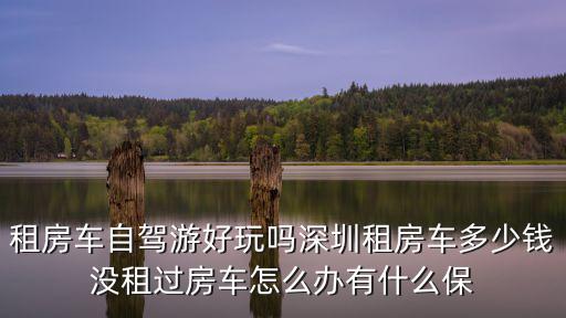 深圳房車有租車的，深圳房車租賃公司有哪些去哪里租房車