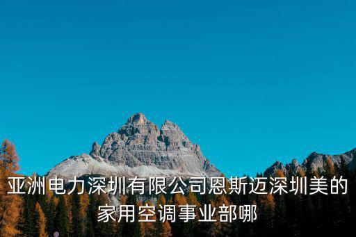 亞洲電力深圳有限公司恩斯邁深圳美的家用空調(diào)事業(yè)部哪