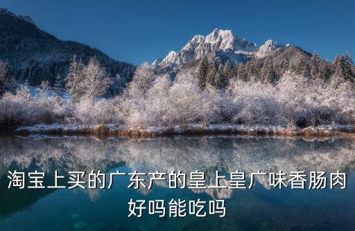 淘寶上買的廣東產(chǎn)的皇上皇廣味香腸肉好嗎能吃嗎