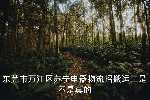 東莞市送貨搬運工招聘信息，東莞市東城區快遞哪里招工