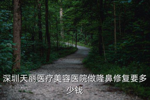 深圳天麗整形醫(yī)院，深圳天麗醫(yī)療美容醫(yī)院做隆鼻要多少錢