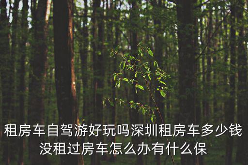 租房車自駕游好玩嗎深圳租房車多少錢沒(méi)租過(guò)房車怎么辦有什么保
