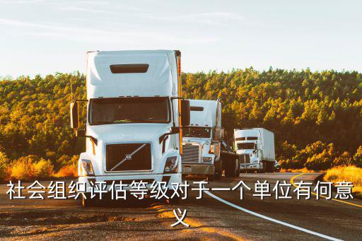 社會組織評估等級對于一個單位有何意義