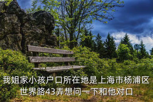 我姐家小孩戶口所在地是上海市楊浦區(qū)世界路43弄想問一下和他對口