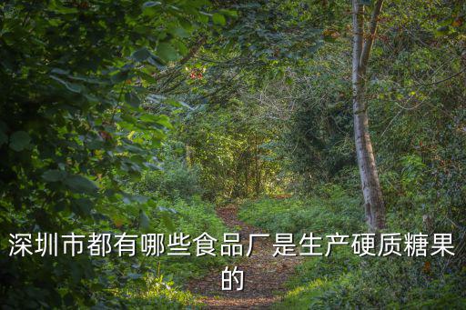 深圳市都有哪些食品廠是生產硬質糖果的