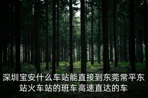 深圳寶安什么車站能直接到東莞常平東站火車站的班車高速直達的車
