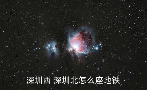 深圳西到深圳北有地鐵嗎，請問下深圳西到深圳北坐地鐵或者公交怎么坐車最簡便謝謝各位