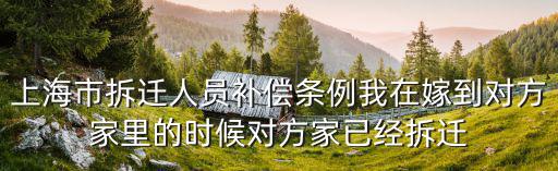 上海市拆遷人員補償條例我在嫁到對方家里的時候?qū)Ψ郊乙呀?jīng)拆遷