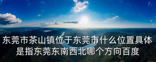東莞市茶山鎮(zhèn)位于東莞市什么位置具體是指東莞東南西北哪個(gè)方向百度
