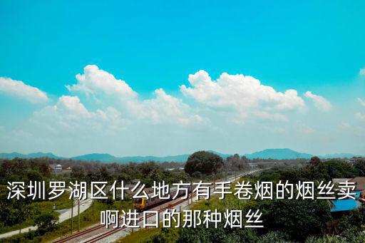 深圳羅湖區什么地方有手卷煙的煙絲賣啊進口的那種煙絲