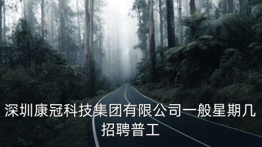 深圳康冠科技集團(tuán)有限公司一般星期幾招聘普工