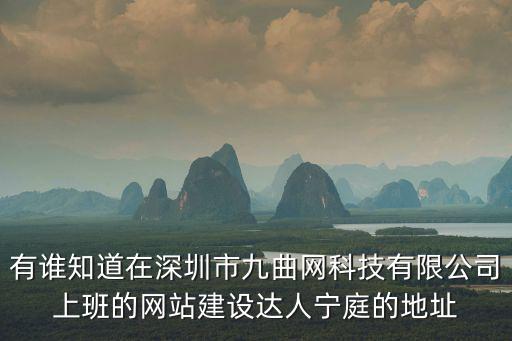 有誰知道在深圳市九曲網科技有限公司上班的網站建設達人寧庭的地址