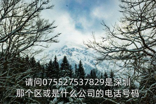 請問075527537829是深圳那個區或是什么公司的電話號碼