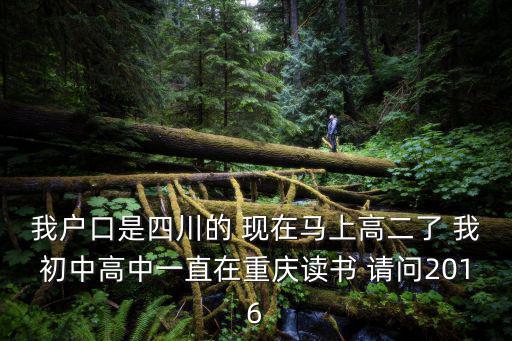 我戶口是四川的 現在馬上高二了 我初中高中一直在重慶讀書 請問2016