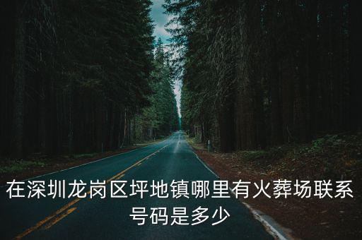 在深圳龍崗區坪地鎮哪里有火葬場聯系號碼是多少