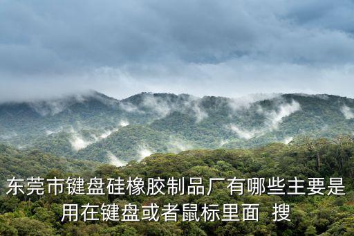 東莞市鍵盤硅橡膠制品廠有哪些主要是用在鍵盤或者鼠標里面  搜