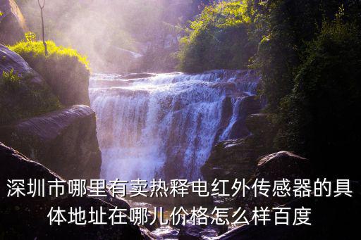 深圳市哪里有賣熱釋電紅外傳感器的具體地址在哪兒價格怎么樣百度