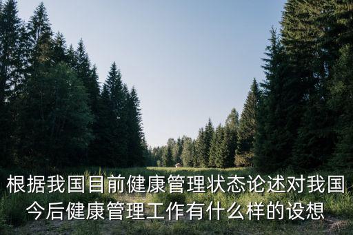 根據我國目前健康管理狀態論述對我國今后健康管理工作有什么樣的設想
