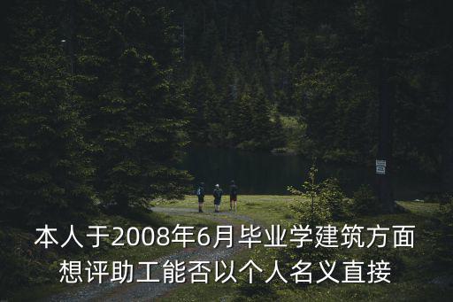 本人于2008年6月畢業(yè)學(xué)建筑方面想評(píng)助工能否以個(gè)人名義直接