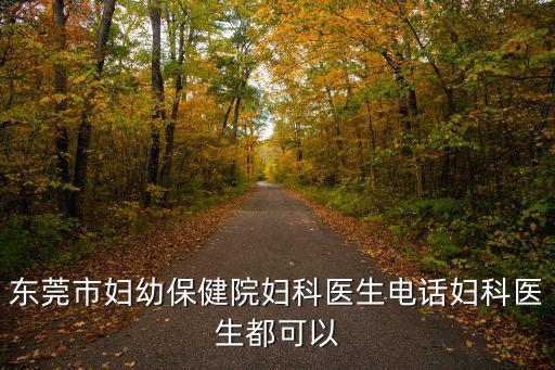 東莞市婦幼保健院婦科醫(yī)生電話婦科醫(yī)生都可以