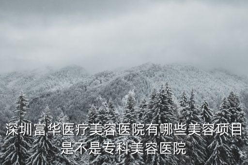 深圳富華醫療美容醫院有哪些美容項目是不是?？泼廊葆t院